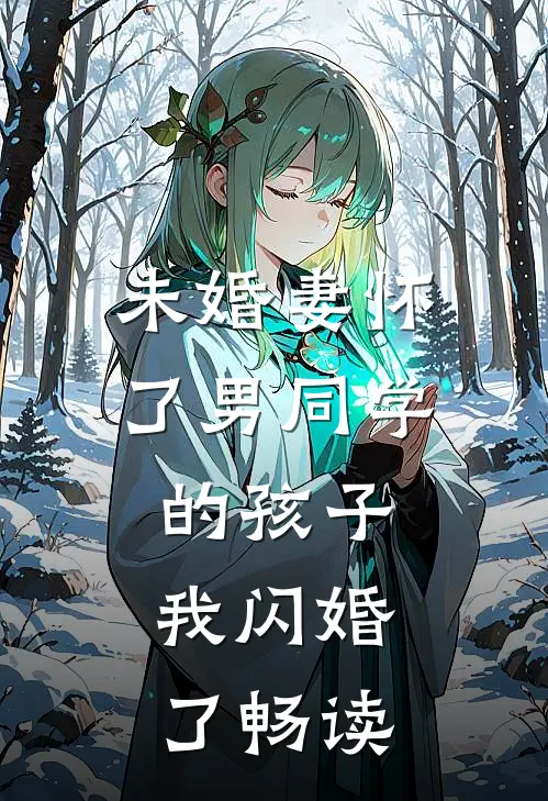 未婚妻怀了男同学的孩子，我闪婚了畅读