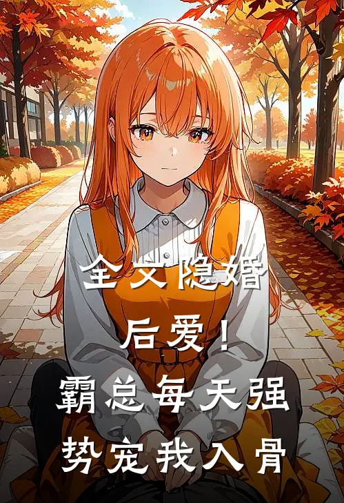 全文隐婚后爱！霸总每天强势宠我入骨