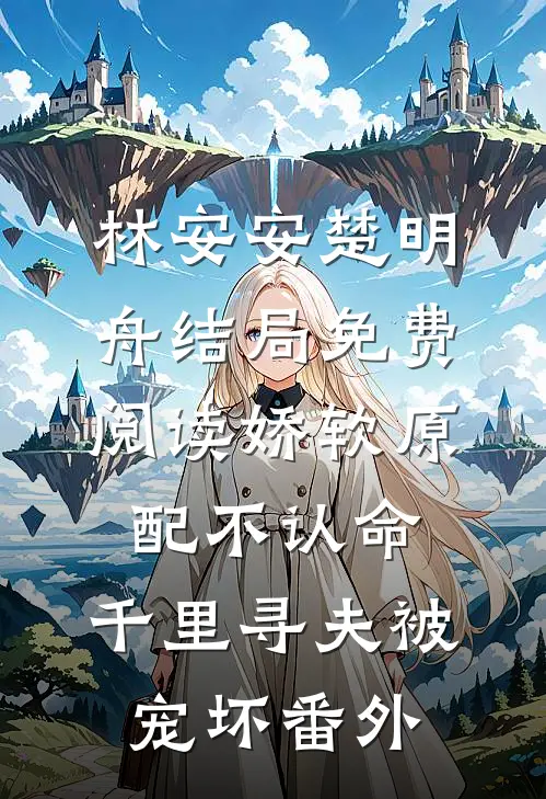 林安安楚明舟结局免费阅读娇软原配不认命，千里寻夫被宠坏番外