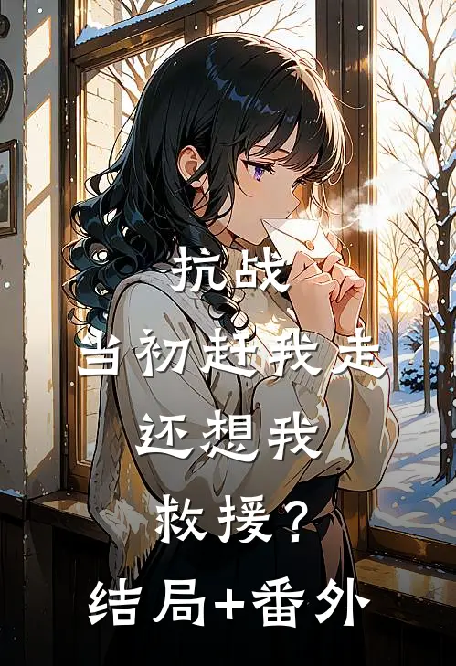 抗战：当初赶我走，还想我救援？结局+番外