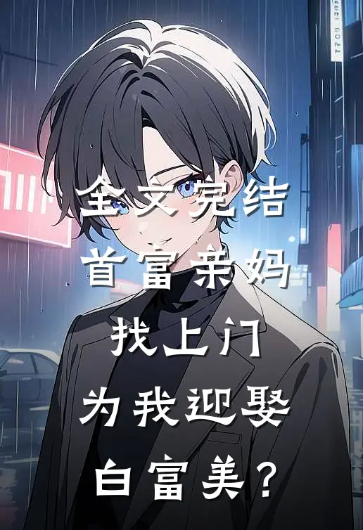 全文完结首富亲妈找上门，为我迎娶白富美？