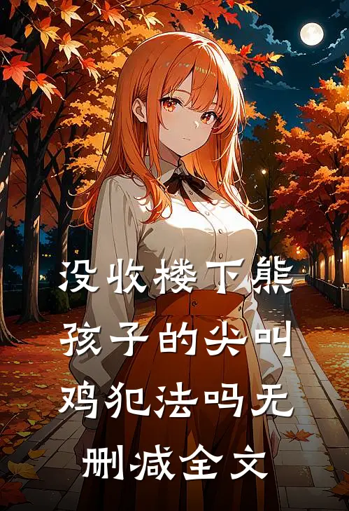 没收楼下熊孩子的尖叫鸡犯法吗无删减全文