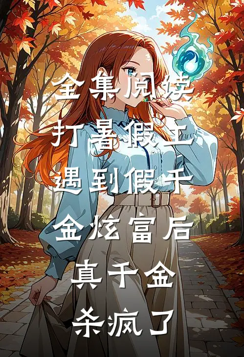 全集阅读打暑假工遇到假千金炫富后，真千金杀疯了
