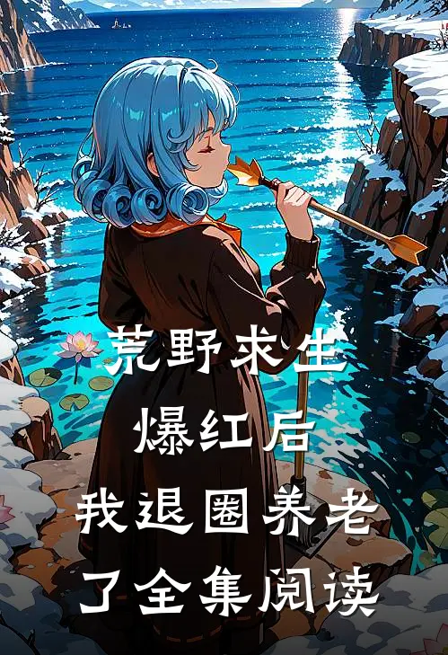 荒野求生爆红后，我退圈养老了全集阅读