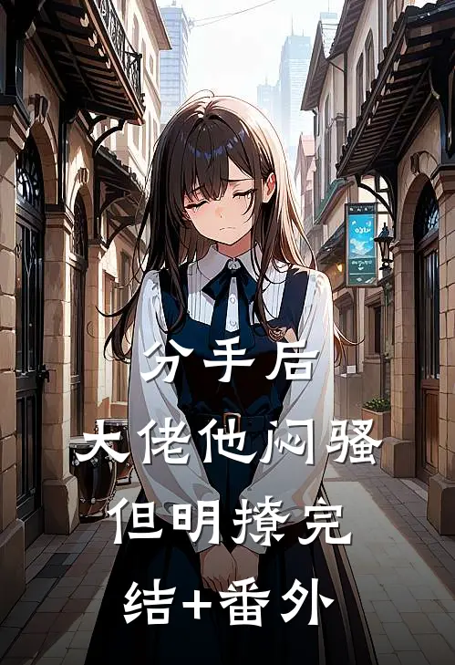 分手后，大佬他闷骚但明撩完结+番外