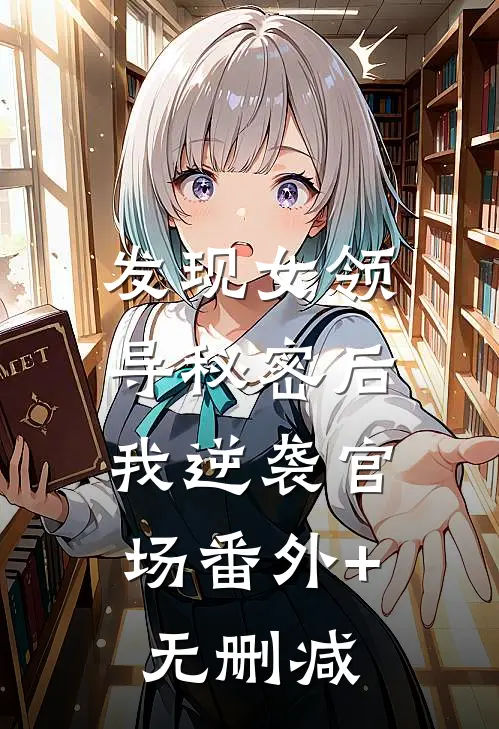 发现女领导秘密后，我逆袭官场番外+无删减