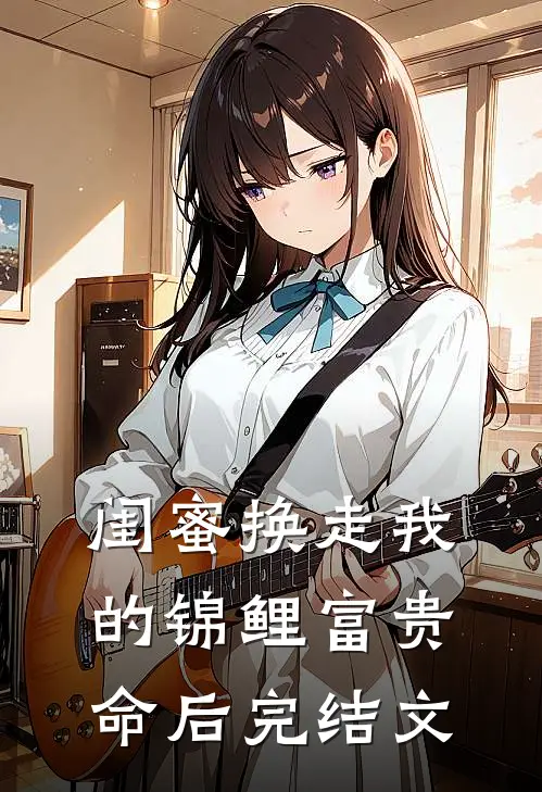 闺蜜换走我的锦鲤富贵命后完结文