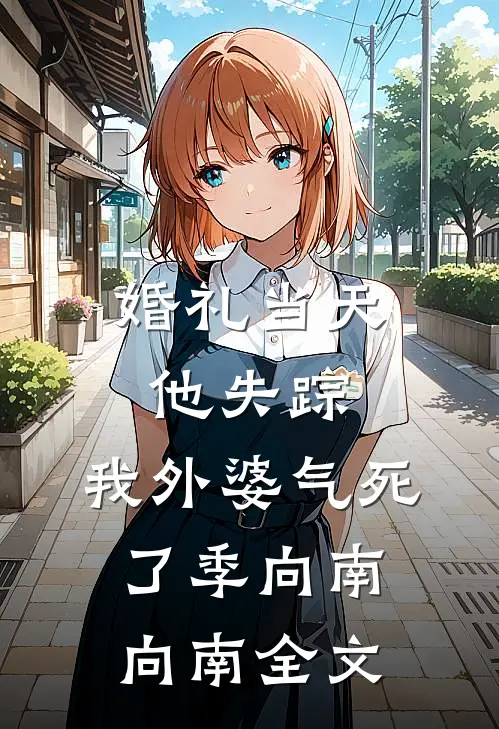 婚礼当天他失踪，我外婆气死了季向南向南全文
