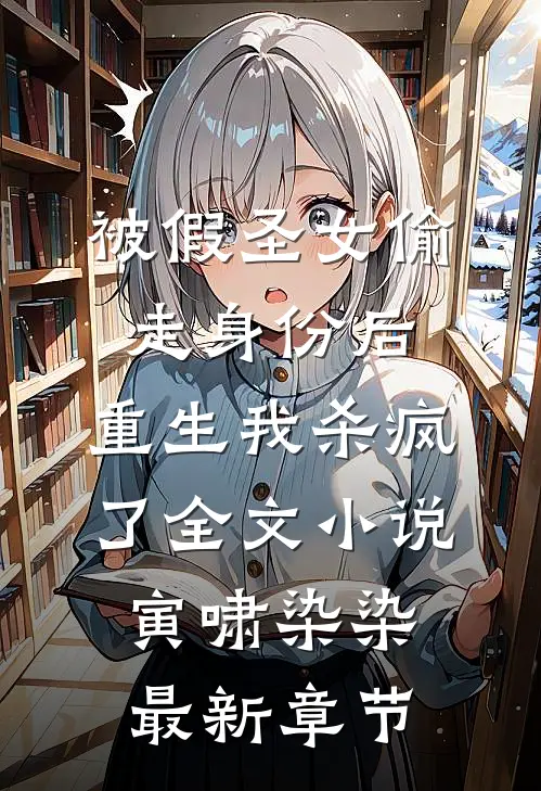 被假圣女偷走身份后，重生我杀疯了全文小说寅啸染染最新章节