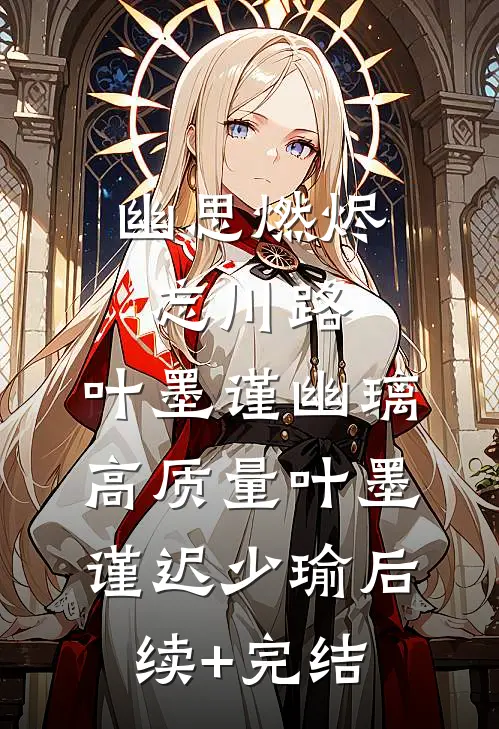 幽思燃烬忘川路: ,叶墨谨幽璃高质量叶墨谨迟少瑜后续+完结