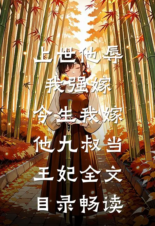 上世他辱我强嫁，今生我嫁他九叔当王妃全文目录畅读