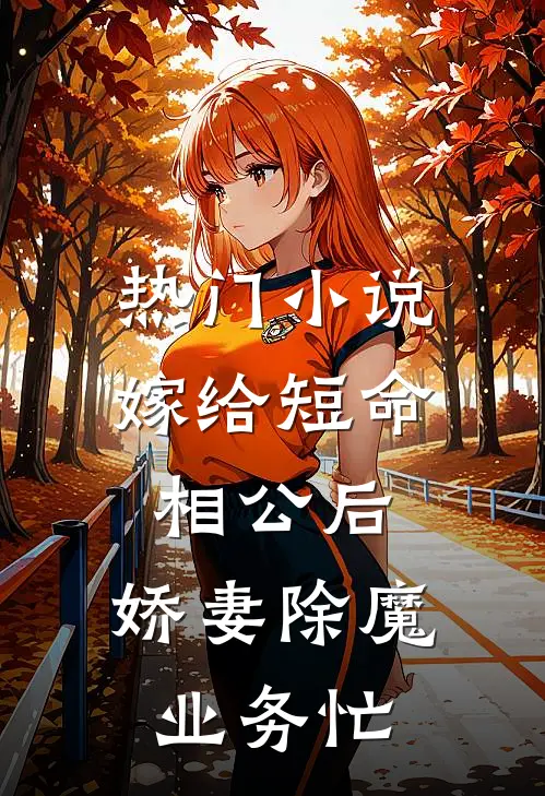 热门小说嫁给短命相公后，娇妻除魔业务忙