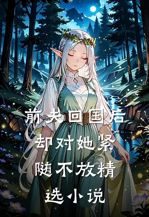 前夫回国后，却对她紧随不放精选小说