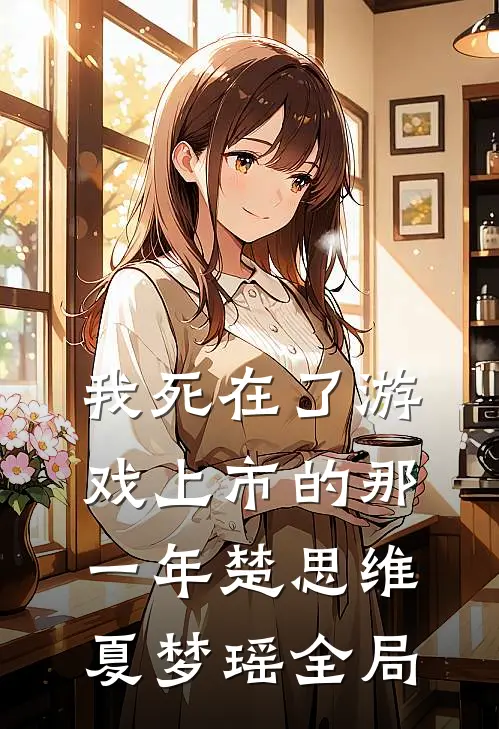 我死在了游戏上市的那一年楚思维夏梦瑶全局