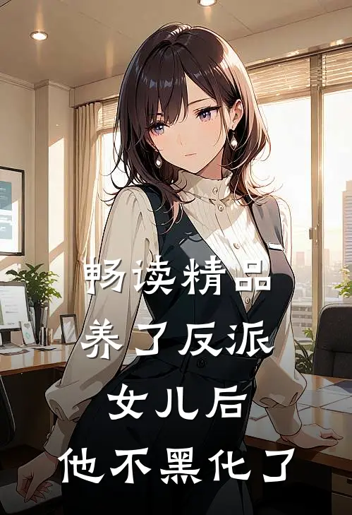 畅读精品养了反派女儿后，他不黑化了