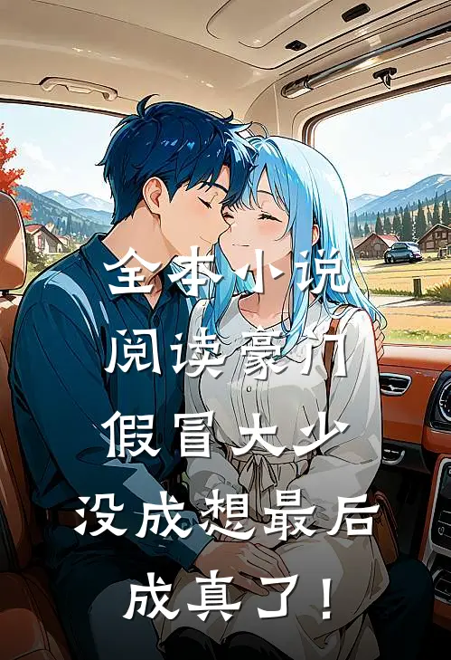 全本小说阅读豪门假冒大少，没成想最后成真了！