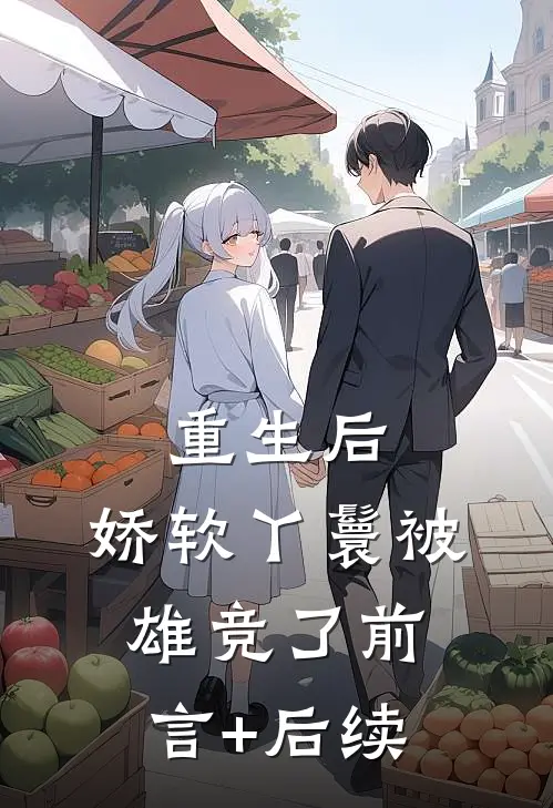 重生后，娇软丫鬟被雄竞了前言+后续