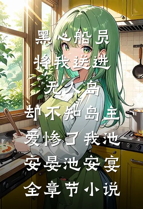 黑心船员将我送进无人岛，却不知岛主爱惨了我池安晏池安宴全章节小说