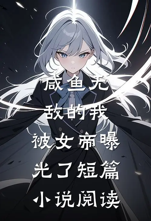 咸鱼无敌的我，被女帝曝光了短篇小说阅读