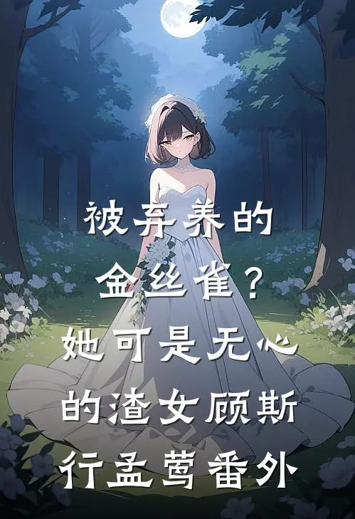被弃养的金丝雀？她可是无心的渣女顾斯行孟莺 番外