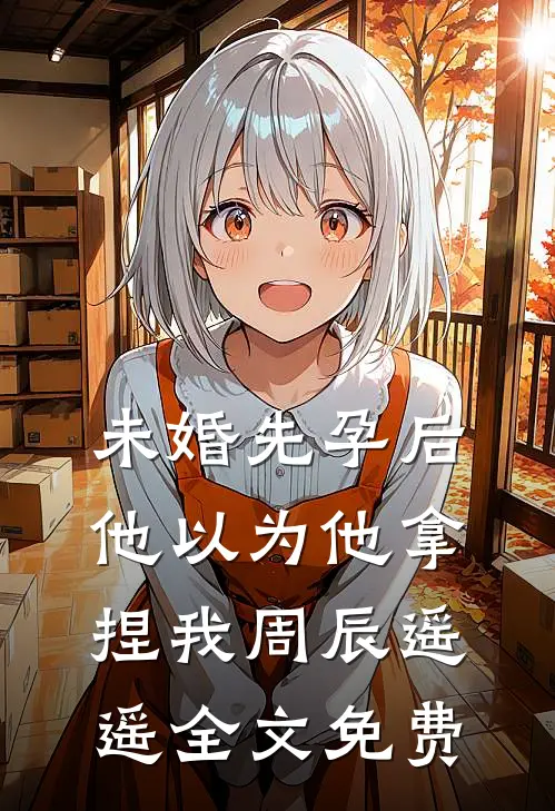 未婚先孕后他以为他拿捏我周辰遥遥全文免费