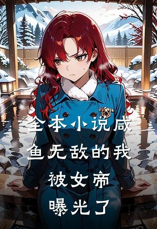 全本小说咸鱼无敌的我，被女帝曝光了