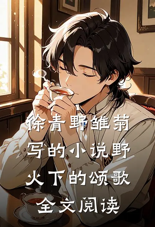 徐青野雏菊写的小说野火下的颂歌全文阅读
