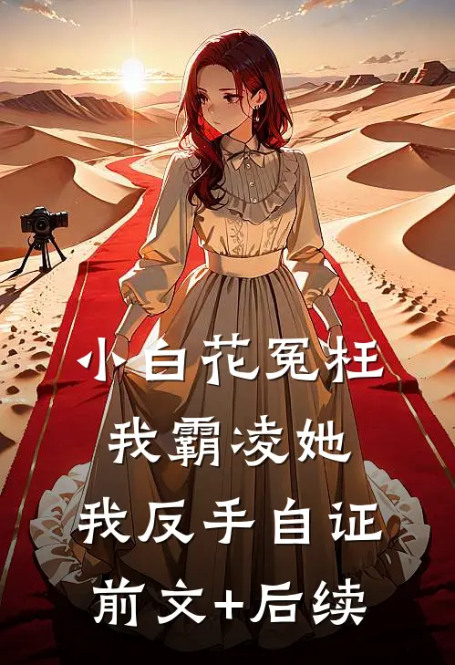 小白花冤枉我霸凌她，我反手自证前文+后续