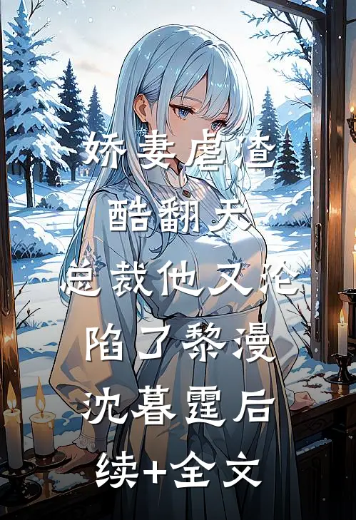 娇妻虐渣酷翻天，总裁他又沦陷了黎漫沈暮霆后续+全文