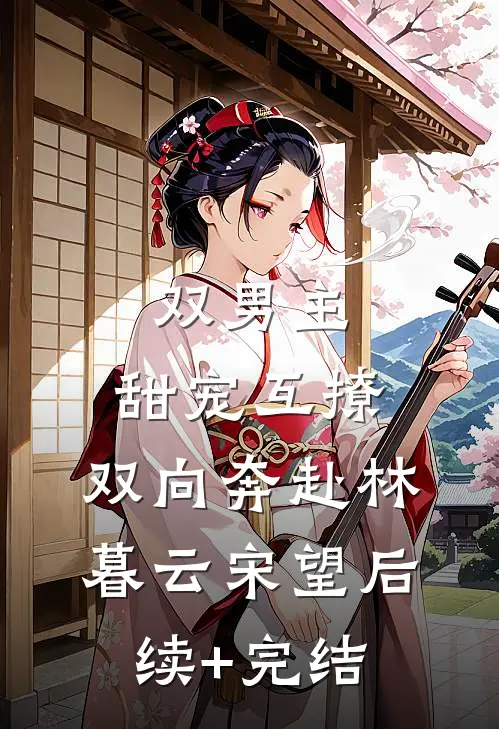 双男主：甜宠互撩，双向奔赴林暮云宋望后续+完结