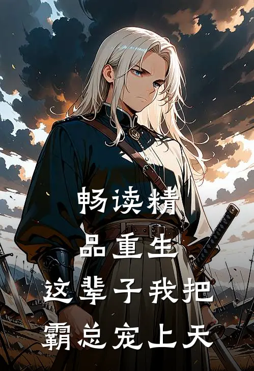 畅读精品重生：这辈子我把霸总宠上天