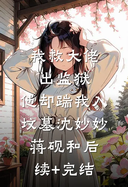 我救大佬出监狱，他却踹我入坟墓沈妙妙蒋砚和后续+完结