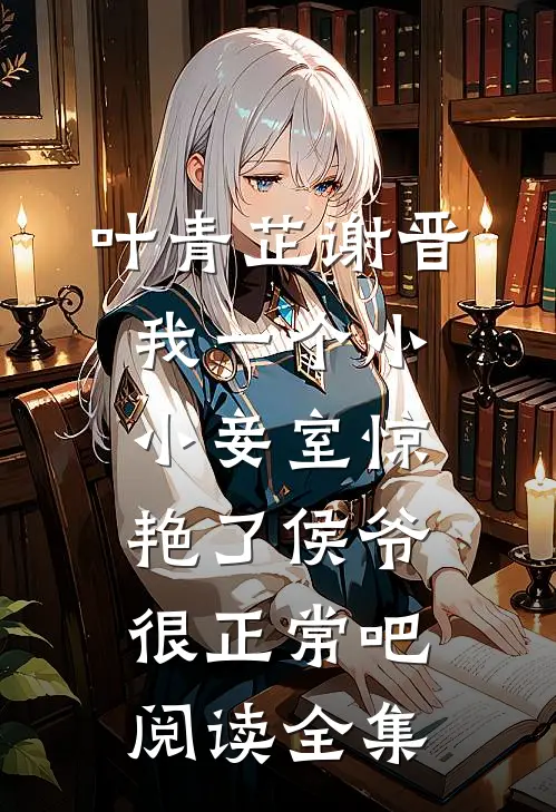 叶青芷谢晋我一个小小妾室惊艳了侯爷很正常吧阅读全集