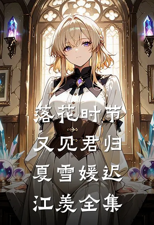 落花时节又见君归夏雪媛迟江羡全集