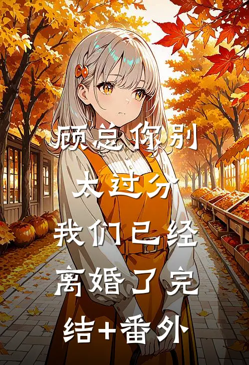 顾总你别太过分，我们已经离婚了完结+番外