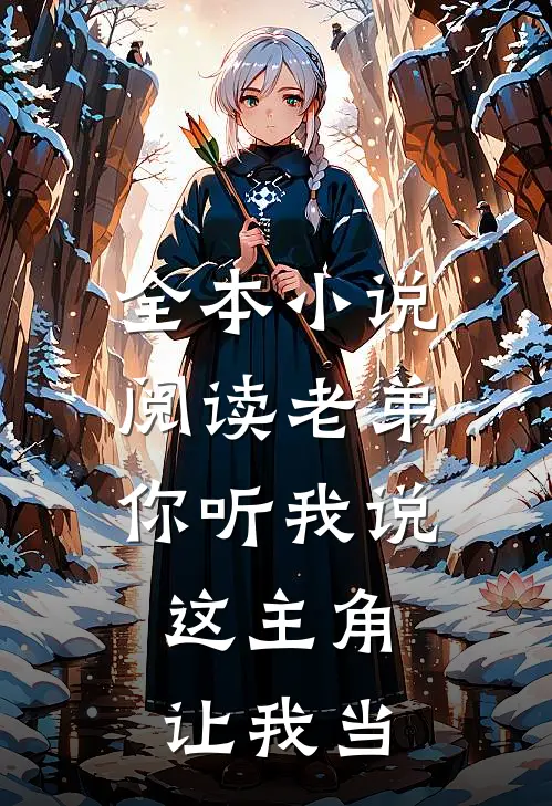 全本小说阅读老弟你听我说，这主角让我当