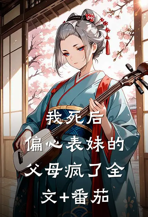 我死后，偏心表妹的父母疯了全文+番茄