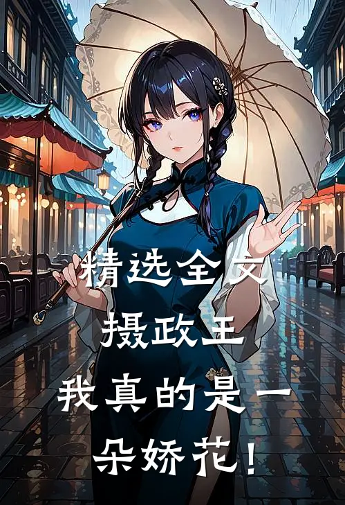 精选全文摄政王，我真的是一朵娇花！