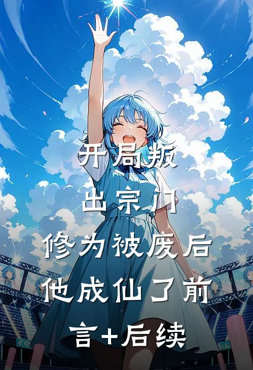 开局叛出宗门，修为被废后他成仙了前言+后续