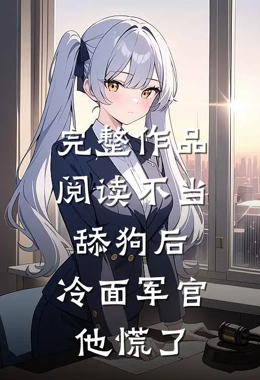 完整作品阅读不当舔狗后，冷面军官他慌了