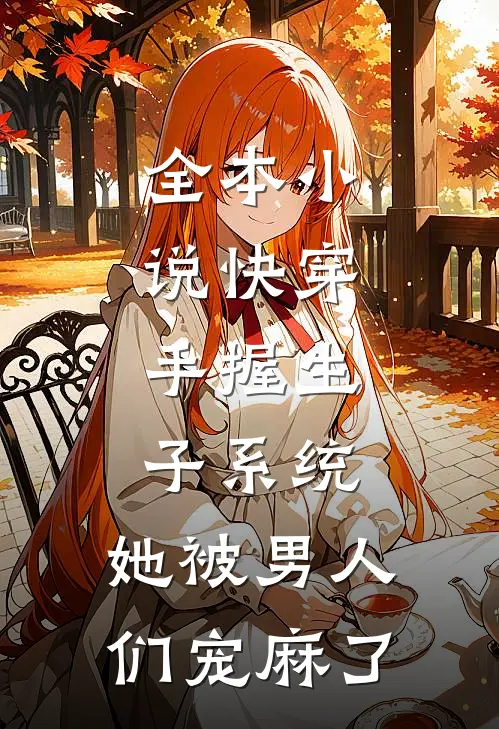 全本小说快穿：手握生子系统，她被男人们宠麻了