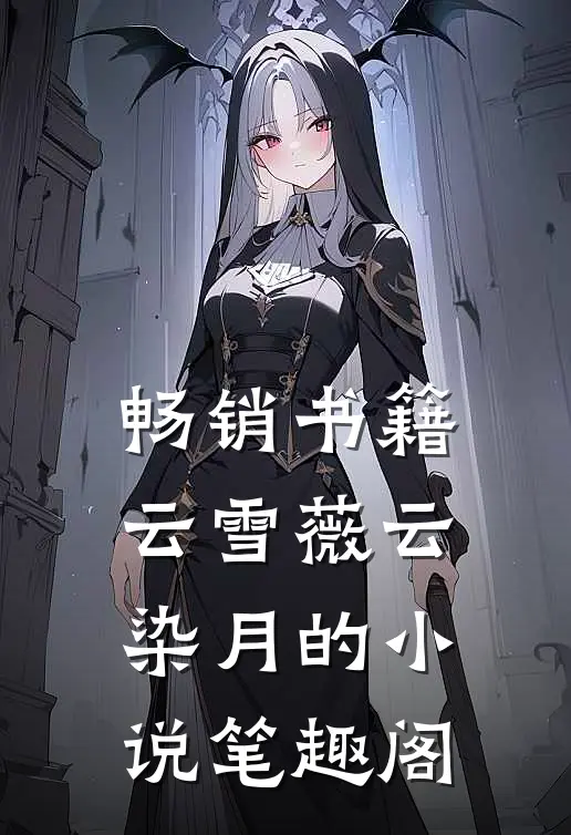 畅销书籍云雪薇云染月的小说笔趣阁