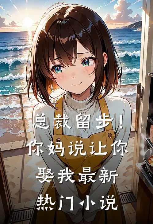 总裁留步！你妈说让你娶我最新热门小说