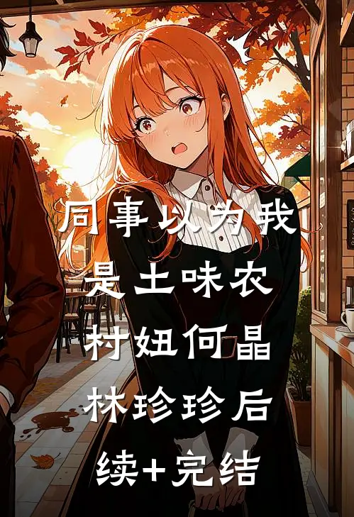 同事以为我是土味农村妞何晶林珍珍后续+完结