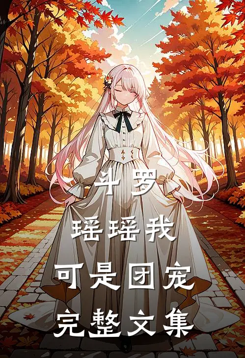 斗罗：瑶瑶我，可是团宠完整文集