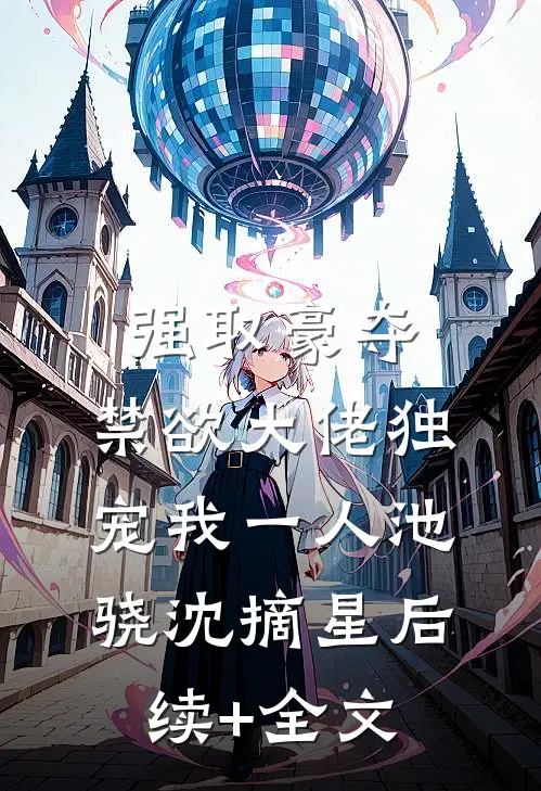 强取豪夺：禁欲大佬独宠我一人池骁沈摘星后续+全文