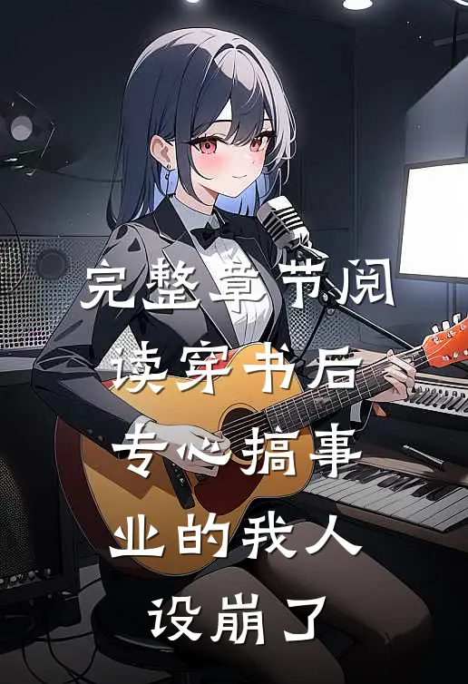 完整章节阅读穿书后，专心搞事业的我人设崩了