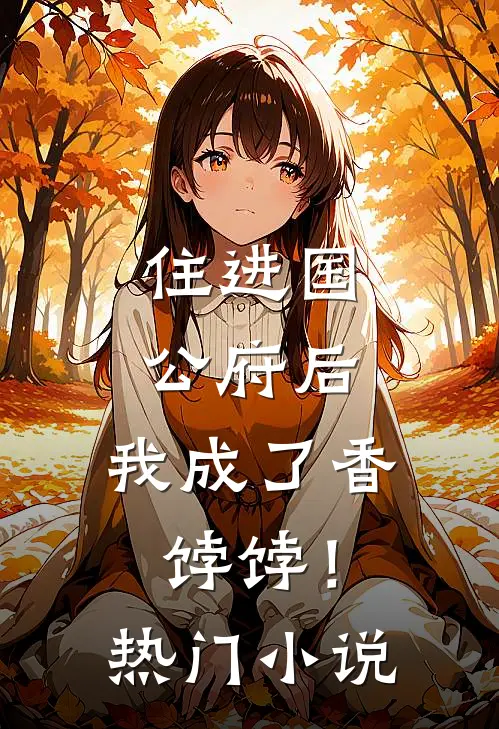 住进国公府后，我成了香饽饽！热门小说