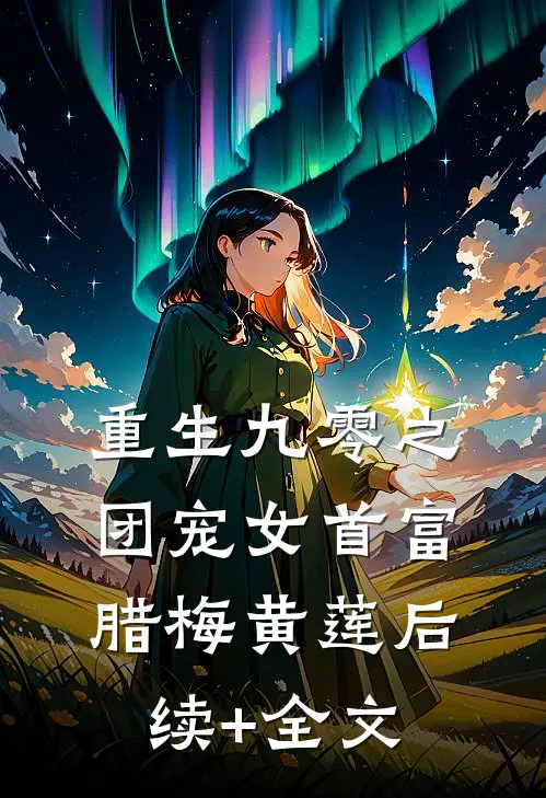 重生九零之团宠女首富腊梅黄莲后续+全文