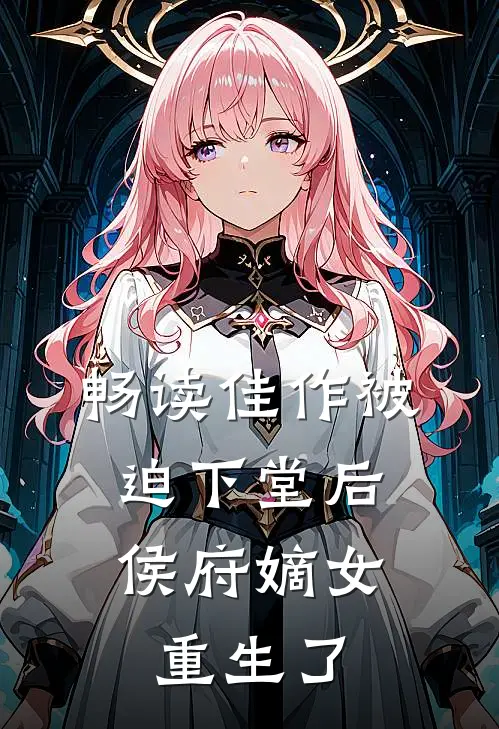 畅读佳作被迫下堂后，侯府嫡女重生了